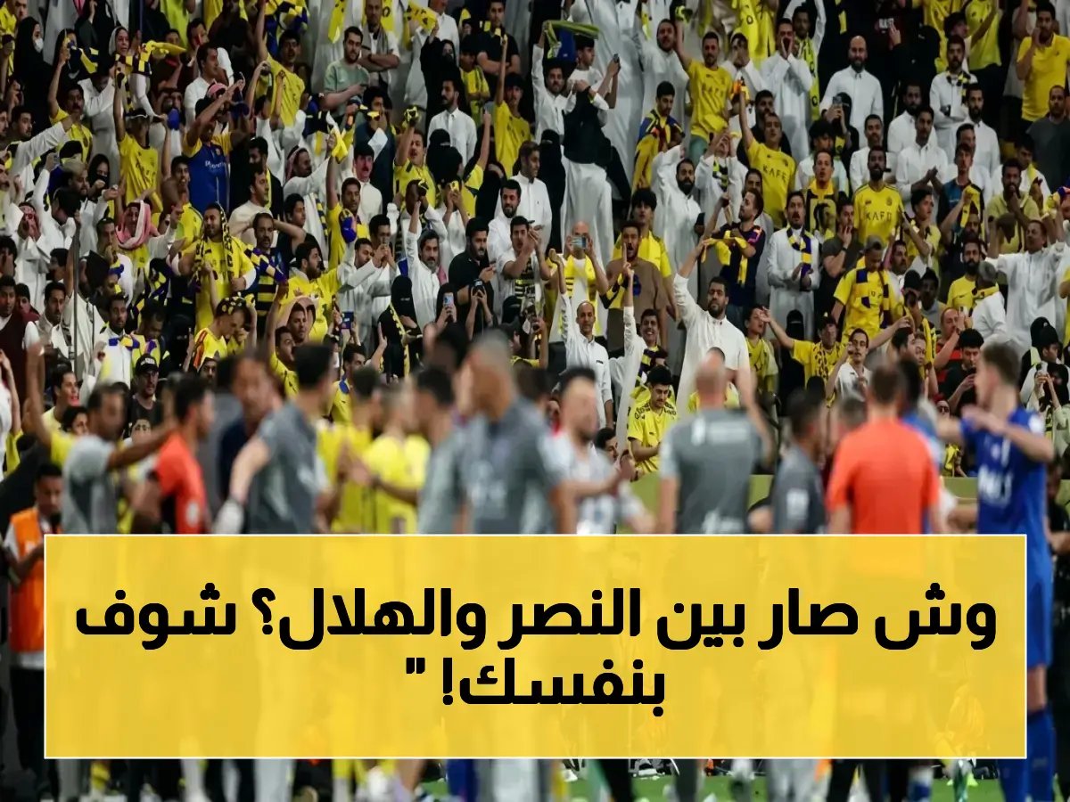  اشتباكات جماهيرية بين النصر والهلال داخل الملعب بعد الديربي - التوتر يتصاعد بين الصدارة واللقب!